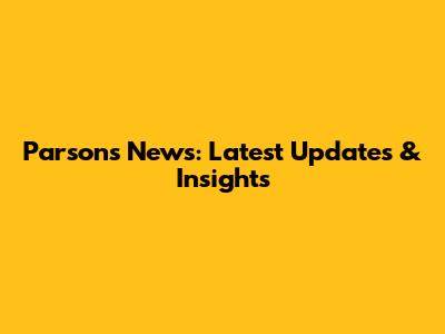 Parsons News: Latest Updates & Insights