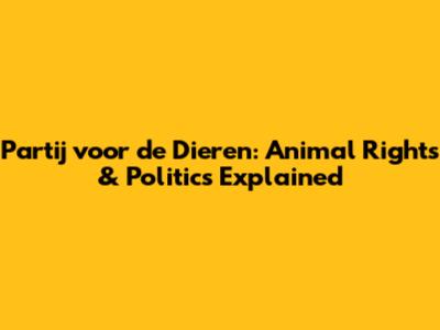 Partij voor de Dieren: Animal Rights & Politics Explained