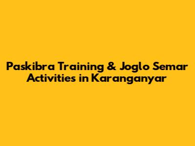 Paskibra Training & Joglo Semar Activities in Karanganyar