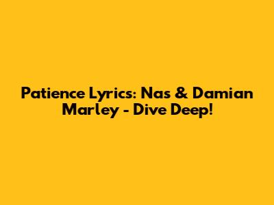 Patience Lyrics: Nas & Damian Marley - Dive Deep!