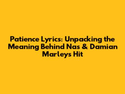 Patience Lyrics: Unpacking the Meaning Behind Nas & Damian Marley's Hit