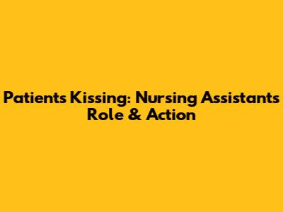 Patients Kissing: Nursing Assistant's Role & Action