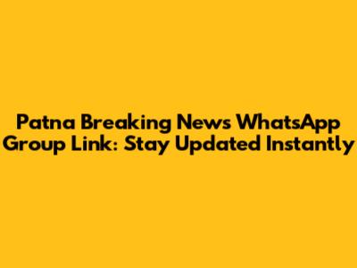 Patna Breaking News WhatsApp Group Link: Stay Updated Instantly