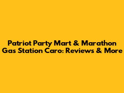Patriot Party Mart & Marathon Gas Station Caro: Reviews & More
