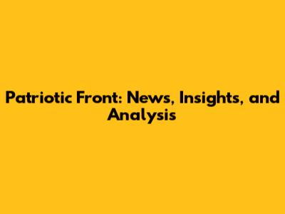 Patriotic Front: News, Insights, and Analysis