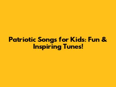 Patriotic Songs for Kids: Fun & Inspiring Tunes!