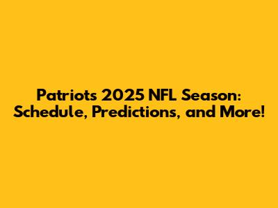 Patriots 2025 NFL Season: Schedule, Predictions, and More!