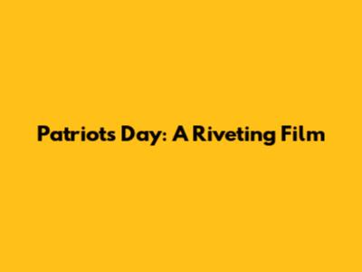 Patriots Day: A Riveting Film