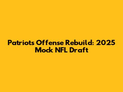 Patriots Offense Rebuild: 2025 Mock NFL Draft