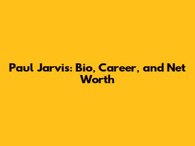 Paul Jarvis: Bio, Career, and Net Worth