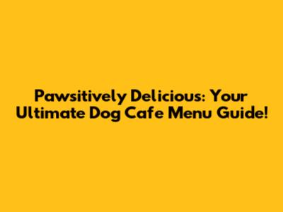 Pawsitively Delicious: Your Ultimate Dog Cafe Menu Guide!