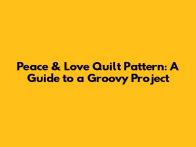 Peace & Love Quilt Pattern: A Guide to a Groovy Project