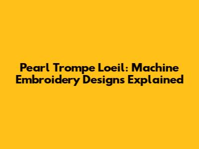 Pearl Trompe L'oeil: Machine Embroidery Designs Explained