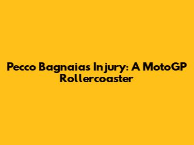 Pecco Bagnaia's Injury: A MotoGP Rollercoaster