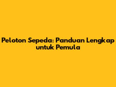 Peloton Sepeda: Panduan Lengkap untuk Pemula