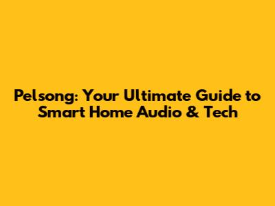 Pelsong: Your Ultimate Guide to Smart Home Audio & Tech