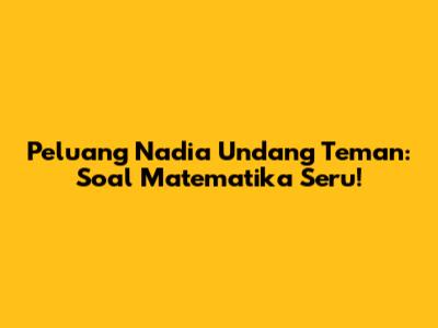 Peluang Nadia Undang Teman: Soal Matematika Seru!