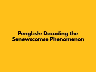 Penglish: Decoding the Senewscomse Phenomenon