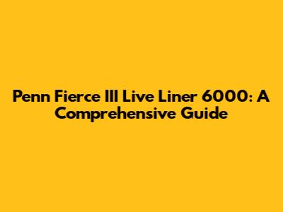 Penn Fierce III Live Liner 6000: A Comprehensive Guide