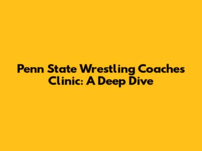 Penn State Wrestling Coaches Clinic: A Deep Dive