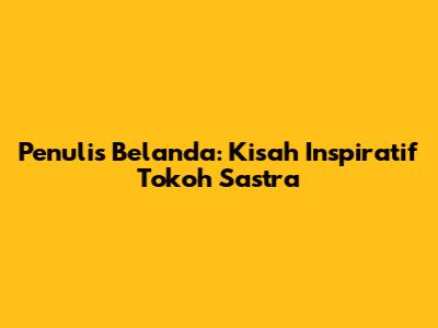 Penulis Belanda: Kisah Inspiratif Tokoh Sastra