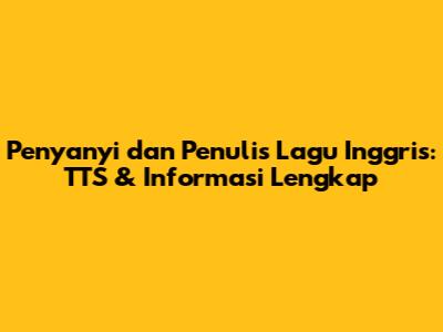 Penyanyi dan Penulis Lagu Inggris: TTS & Informasi Lengkap