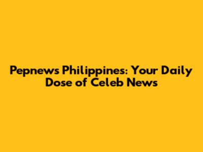Pepnews Philippines: Your Daily Dose of Celeb News