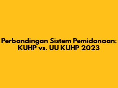 Perbandingan Sistem Pemidanaan: KUHP vs. UU KUHP 2023
