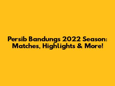 Persib Bandung's 2022 Season: Matches, Highlights & More!