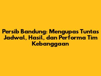 Persib Bandung: Mengupas Tuntas Jadwal, Hasil, dan Performa Tim Kebanggaan