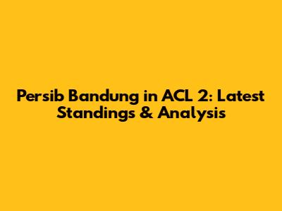 Persib Bandung in ACL 2: Latest Standings & Analysis