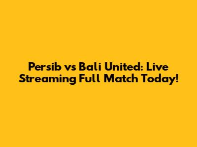 Persib vs Bali United: Live Streaming Full Match Today!