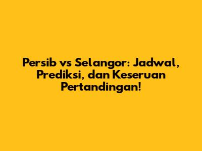 Persib vs Selangor: Jadwal, Prediksi, dan Keseruan Pertandingan!