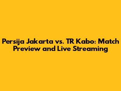 Persija Jakarta vs. TR Kabo: Match Preview and Live Streaming