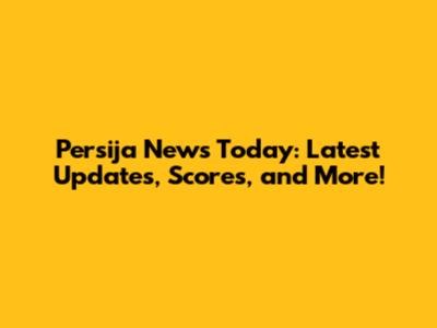 Persija News Today: Latest Updates, Scores, and More!