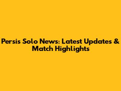 Persis Solo News: Latest Updates & Match Highlights