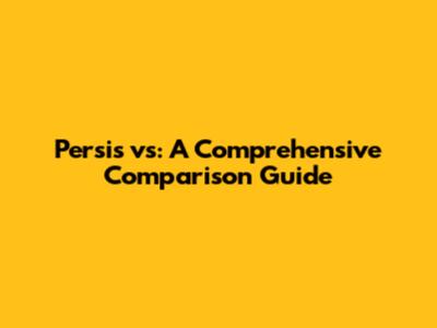 Persis vs: A Comprehensive Comparison Guide