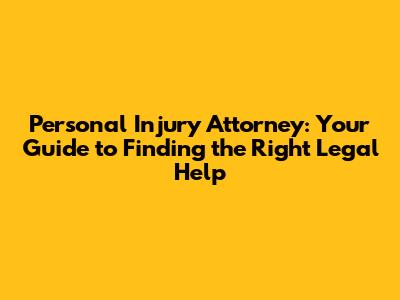 Personal Injury Attorney: Your Guide to Finding the Right Legal Help