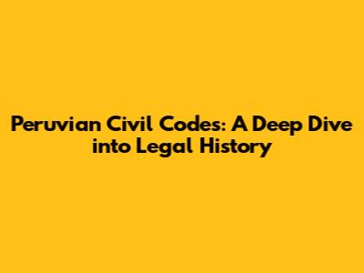 Peruvian Civil Codes: A Deep Dive into Legal History