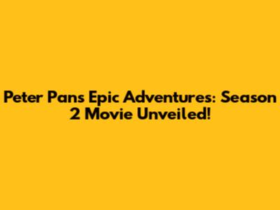 Peter Pan's Epic Adventures: Season 2 Movie Unveiled!