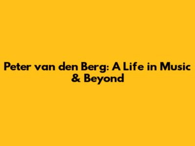 Peter van den Berg: A Life in Music & Beyond