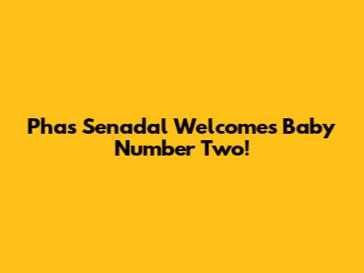 Phas Senadal Welcomes Baby Number Two!