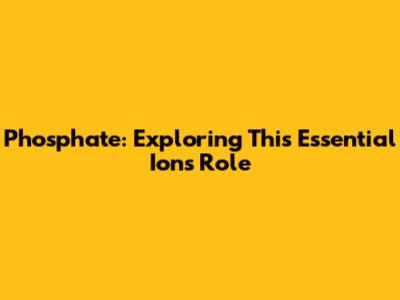 Phosphate: Exploring This Essential Ion's Role