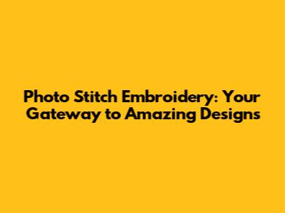 Photo Stitch Embroidery: Your Gateway to Amazing Designs