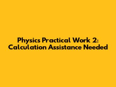 Physics Practical Work 2: Calculation Assistance Needed
