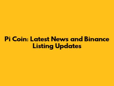 Pi Coin: Latest News and Binance Listing Updates