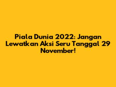 Piala Dunia 2022: Jangan Lewatkan Aksi Seru Tanggal 29 November!