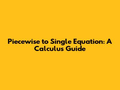 Piecewise to Single Equation: A Calculus Guide
