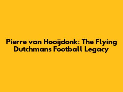 Pierre van Hooijdonk: The Flying Dutchman's Football Legacy