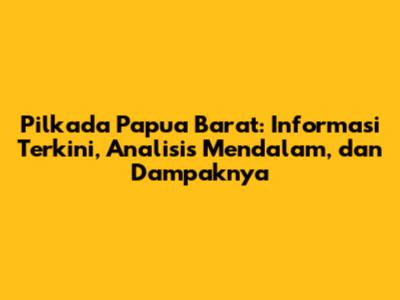 Pilkada Papua Barat: Informasi Terkini, Analisis Mendalam, dan Dampaknya